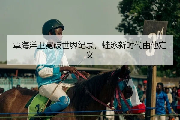 覃海洋卫冕破世界纪录，蛙泳新时代由他定义